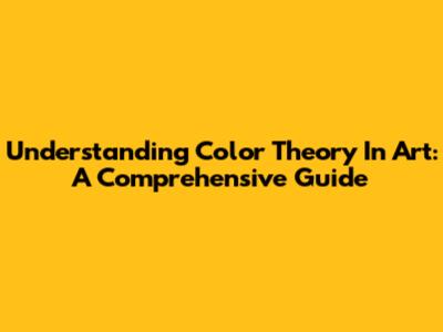 Understanding Color Theory In Art: A Comprehensive Guide