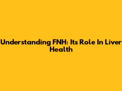 Understanding FNH: Its Role In Liver Health