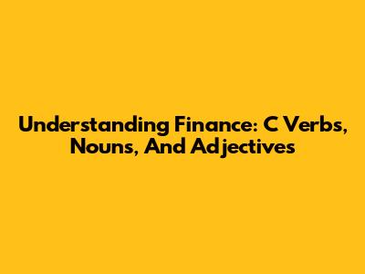 Understanding Finance: C Verbs, Nouns, And Adjectives