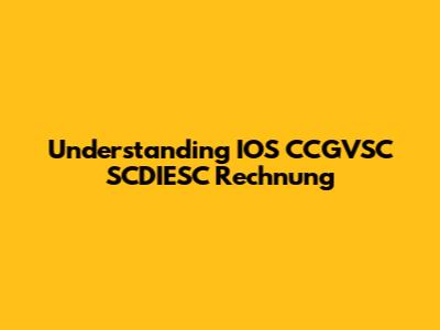 Understanding IOS CCGVSC SCDIESC Rechnung