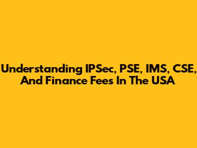 Understanding IPSec, PSE, IMS, CSE, And Finance Fees In The USA