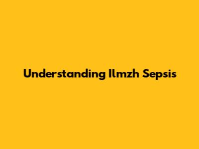 Understanding Ilmzh Sepsis