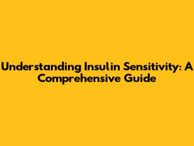 Understanding Insulin Sensitivity: A Comprehensive Guide