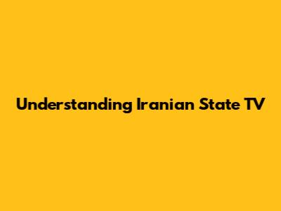 Understanding Iranian State TV