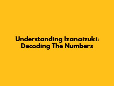 Understanding Izanaizuki: Decoding The Numbers