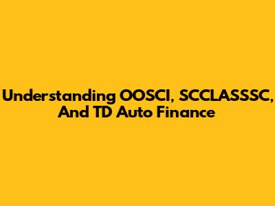 Understanding OOSCI, SCCLASSSC, And TD Auto Finance
