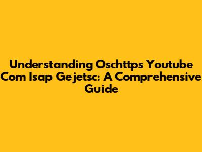 Understanding Oschttps Youtube Com Isap Gejetsc: A Comprehensive Guide