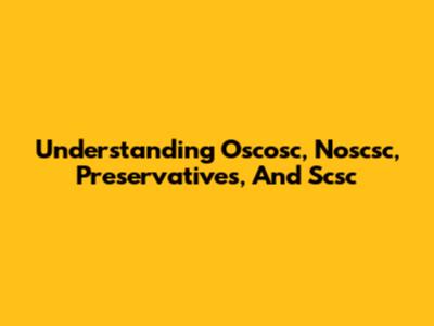 Understanding Oscosc, Noscsc, Preservatives, And Scsc