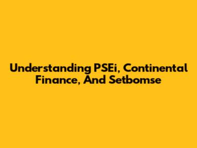 Understanding PSEi, Continental Finance, And Setbomse
