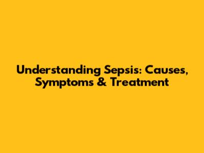 Understanding Sepsis: Causes, Symptoms & Treatment
