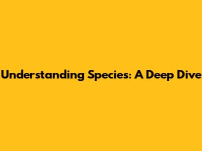 Understanding Species: A Deep Dive