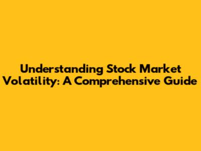 Understanding Stock Market Volatility: A Comprehensive Guide