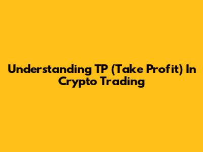 Understanding TP (Take Profit) In Crypto Trading