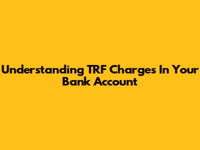 Understanding TRF Charges In Your Bank Account
