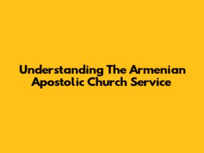 Understanding The Armenian Apostolic Church Service