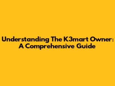 Understanding The K3mart Owner: A Comprehensive Guide