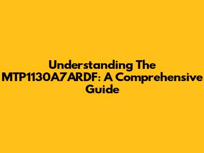 Understanding The MTP1130A7ARDF: A Comprehensive Guide