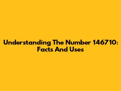 Understanding The Number 146710: Facts And Uses