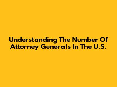 Understanding The Number Of Attorney Generals In The U.S.