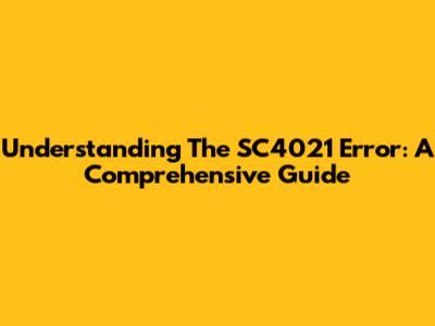 Understanding The SC4021 Error: A Comprehensive Guide