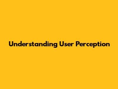 Understanding User Perception