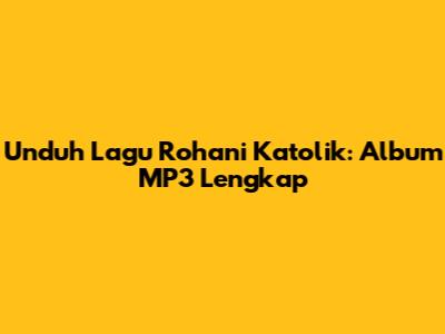 Unduh Lagu Rohani Katolik: Album MP3 Lengkap