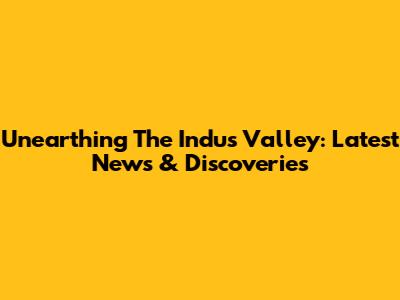 Unearthing The Indus Valley: Latest News & Discoveries