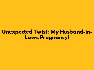 Unexpected Twist: My Husband-in-Law's Pregnancy!