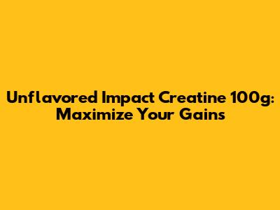 Unflavored Impact Creatine 100g: Maximize Your Gains
