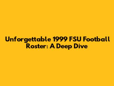 Unforgettable 1999 FSU Football Roster: A Deep Dive