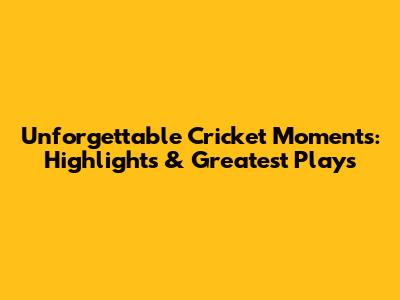 Unforgettable Cricket Moments: Highlights & Greatest Plays