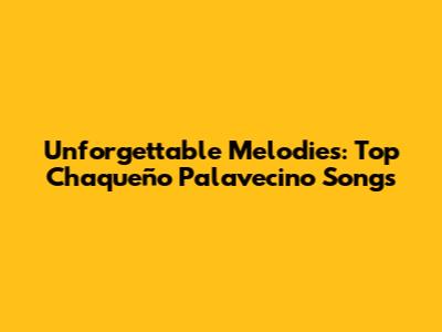 Unforgettable Melodies: Top Chaqueño Palavecino Songs
