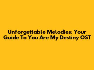 Unforgettable Melodies: Your Guide To 'You Are My Destiny' OST