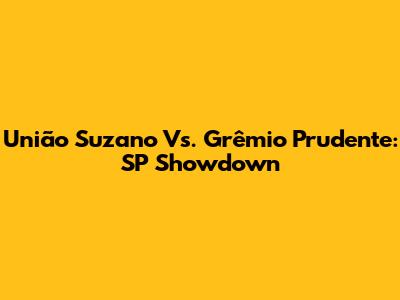 União Suzano Vs. Grêmio Prudente: SP Showdown