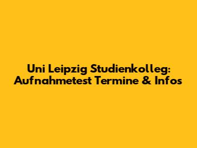 Uni Leipzig Studienkolleg: Aufnahmetest Termine & Infos