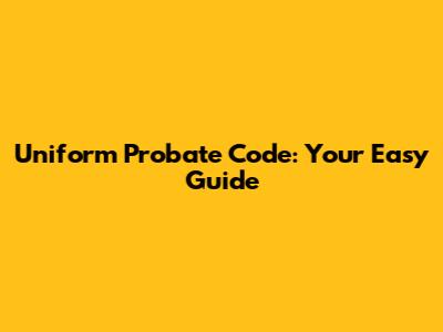 Uniform Probate Code: Your Easy Guide
