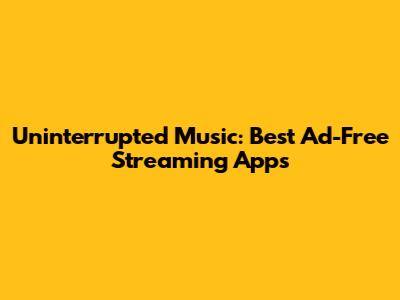 Uninterrupted Music: Best Ad-Free Streaming Apps