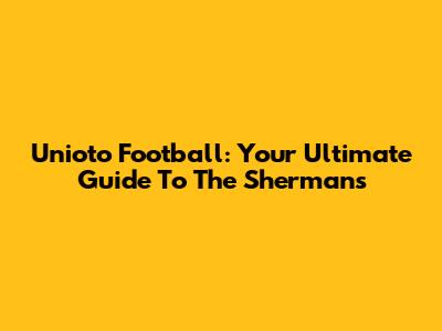 Unioto Football: Your Ultimate Guide To The Shermans