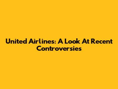 United Airlines: A Look At Recent Controversies