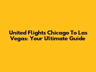 United Flights Chicago To Las Vegas: Your Ultimate Guide