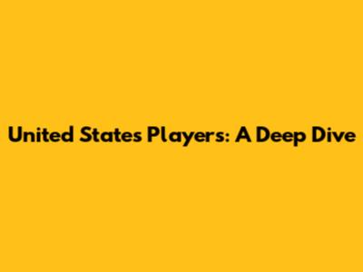 United States Players: A Deep Dive