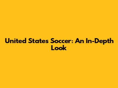 United States Soccer: An In-Depth Look