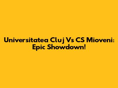 Universitatea Cluj Vs CS Mioveni: Epic Showdown!