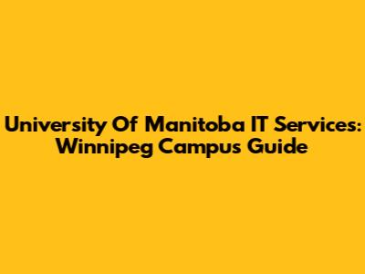 University Of Manitoba IT Services: Winnipeg Campus Guide