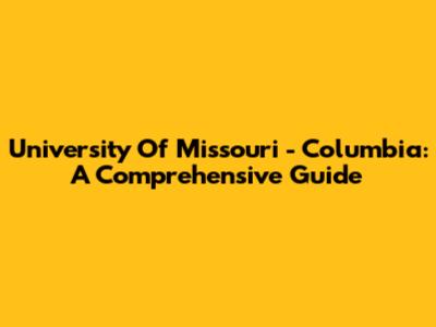 University Of Missouri - Columbia: A Comprehensive Guide