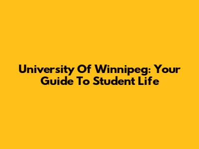 University Of Winnipeg: Your Guide To Student Life