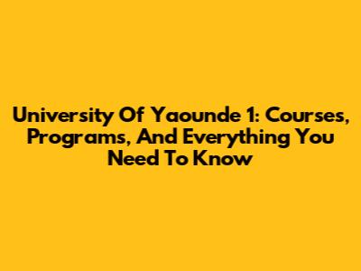 University Of Yaounde 1: Courses, Programs, And Everything You Need To Know