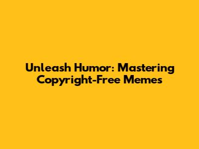 Unleash Humor: Mastering Copyright-Free Memes