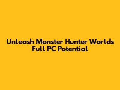Unleash Monster Hunter World's Full PC Potential