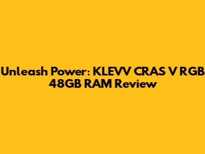 Unleash Power: KLEVV CRAS V RGB 48GB RAM Review